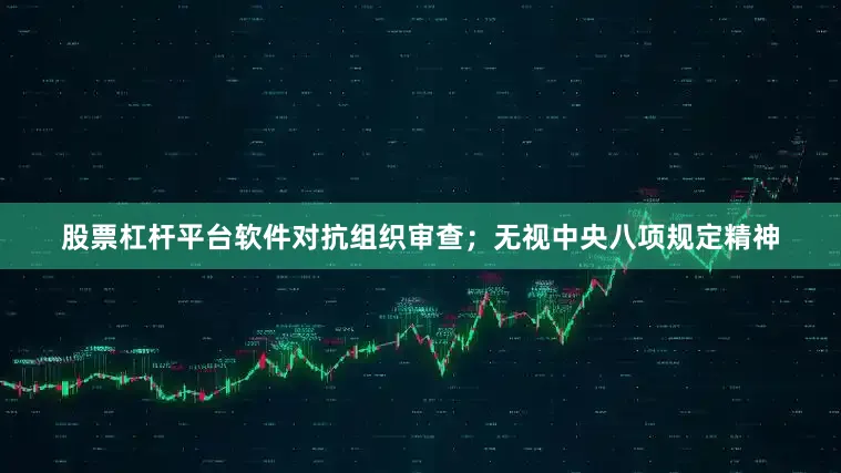 股票杠杆平台软件对抗组织审查；无视中央八项规定精神