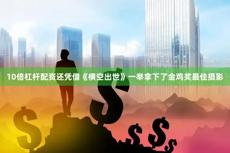 10倍杠杆配资还凭借《横空出世》一举拿下了金鸡奖最佳摄影