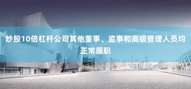 炒股10倍杠杆公司其他董事、监事和高级管理人员均正常履职