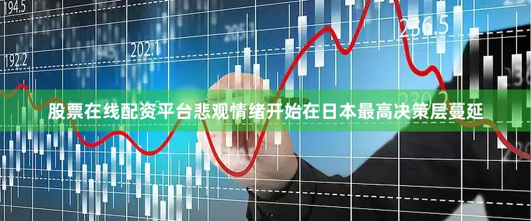 股票在线配资平台悲观情绪开始在日本最高决策层蔓延
