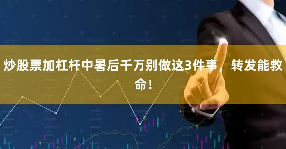 炒股票加杠杆中暑后千万别做这3件事，转发能救命！