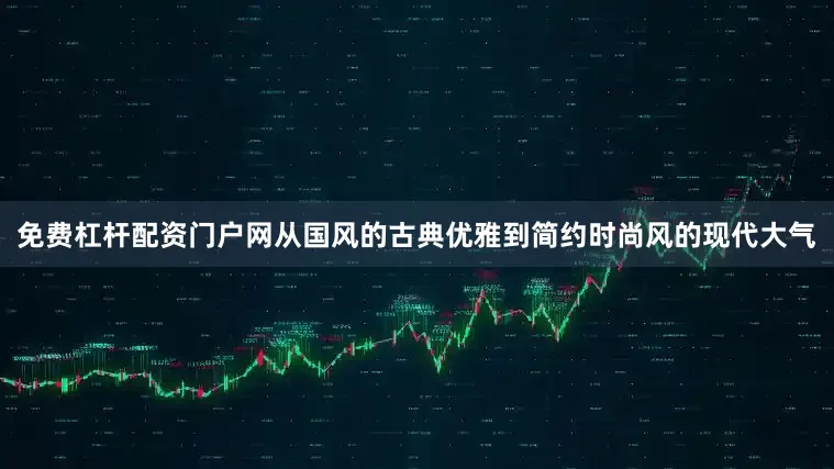免费杠杆配资门户网从国风的古典优雅到简约时尚风的现代大气