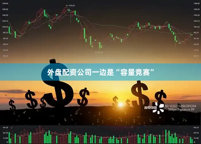 外盘配资公司　　一边是“容量竞赛”