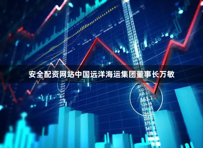 安全配资网站中国远洋海运集团董事长万敏