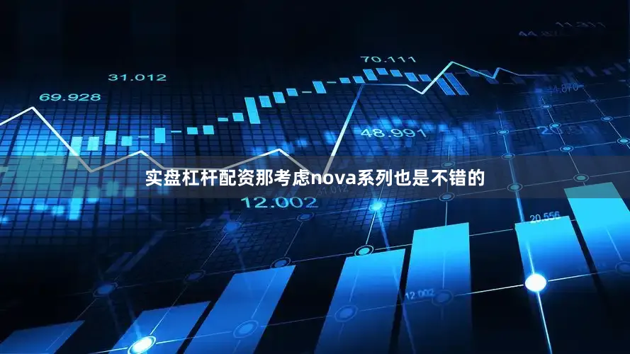 实盘杠杆配资那考虑nova系列也是不错的