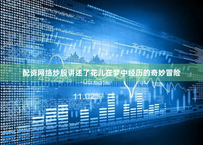 配资网络炒股讲述了花儿在梦中经历的奇妙冒险