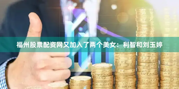 福州股票配资网又加入了两个美女：利智和刘玉婷