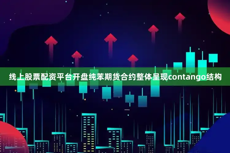 线上股票配资平台开盘纯苯期货合约整体呈现contango结构