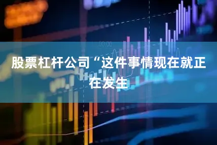 股票杠杆公司“这件事情现在就正在发生
