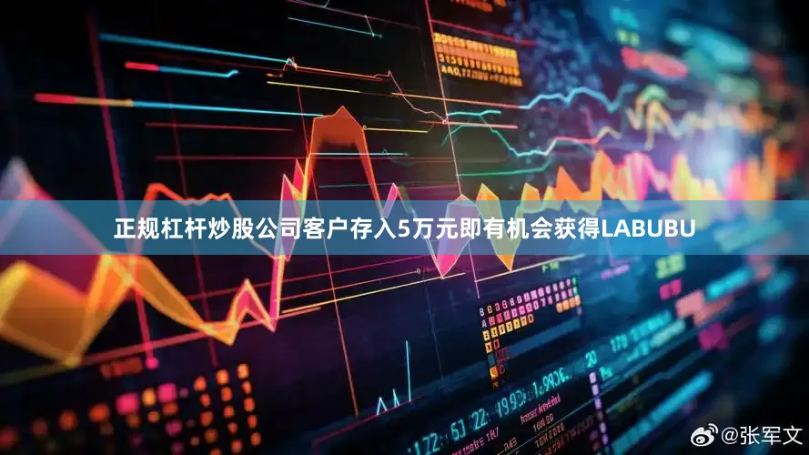 正规杠杆炒股公司客户存入5万元即有机会获得LABUBU