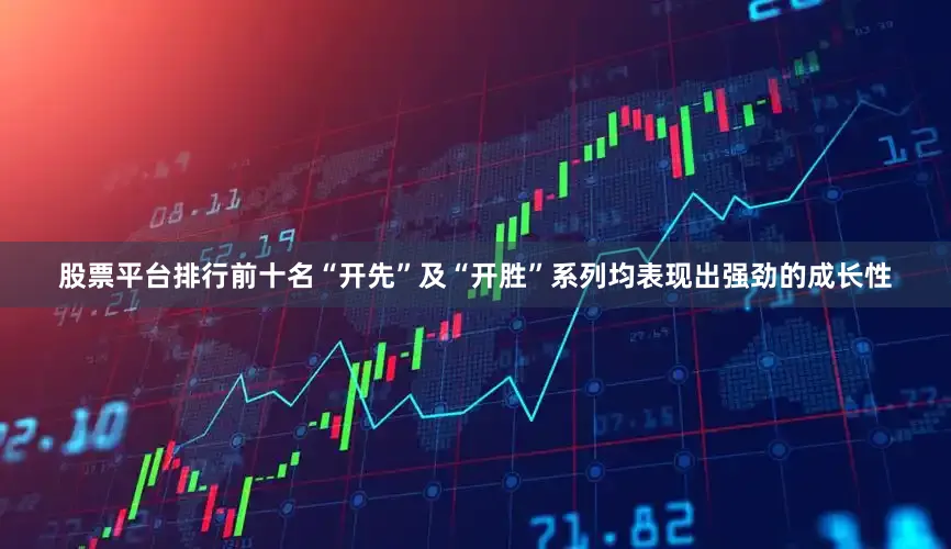 股票平台排行前十名“开先”及“开胜”系列均表现出强劲的成长性