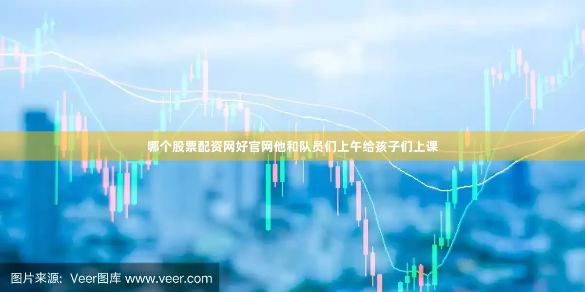 哪个股票配资网好官网他和队员们上午给孩子们上课