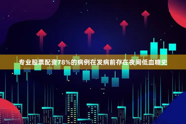 专业股票配资78%的病例在发病前存在夜间低血糖史