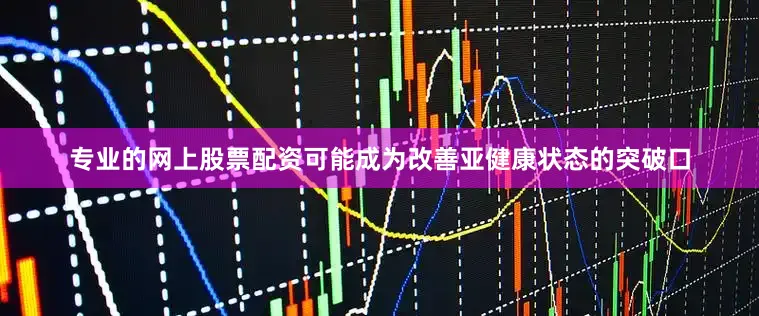 专业的网上股票配资可能成为改善亚健康状态的突破口