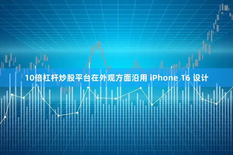 10倍杠杆炒股平台在外观方面沿用 iPhone 16 设计
