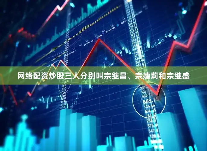 网络配资炒股三人分别叫宗继昌、宗婕莉和宗继盛
