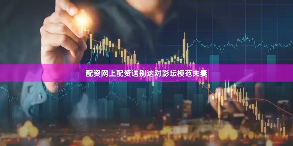 配资网上配资送别这对影坛模范夫妻