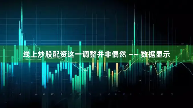 线上炒股配资这一调整并非偶然 —— 数据显示