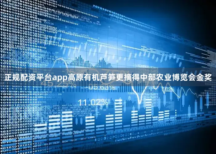 正规配资平台app高原有机芦笋更摘得中部农业博览会金奖