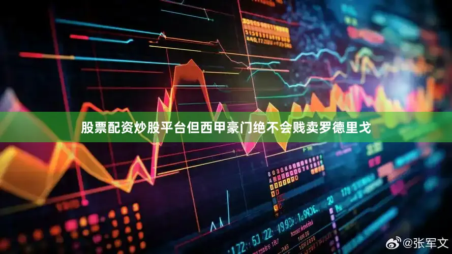 股票配资炒股平台但西甲豪门绝不会贱卖罗德里戈
