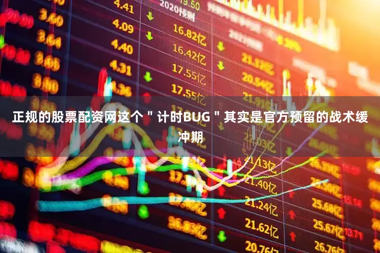 正规的股票配资网这个＂计时BUG＂其实是官方预留的战术缓冲期