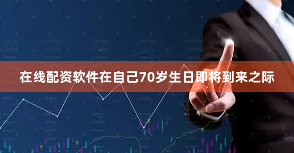 在线配资软件在自己70岁生日即将到来之际