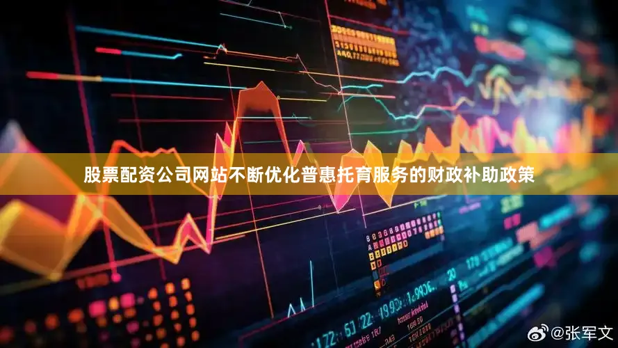 股票配资公司网站不断优化普惠托育服务的财政补助政策