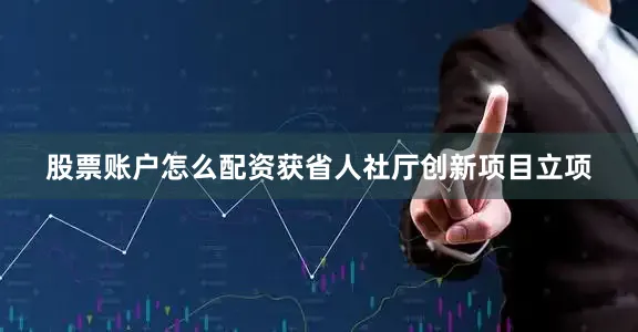 股票账户怎么配资获省人社厅创新项目立项