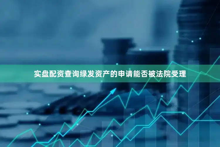 实盘配资查询绿发资产的申请能否被法院受理