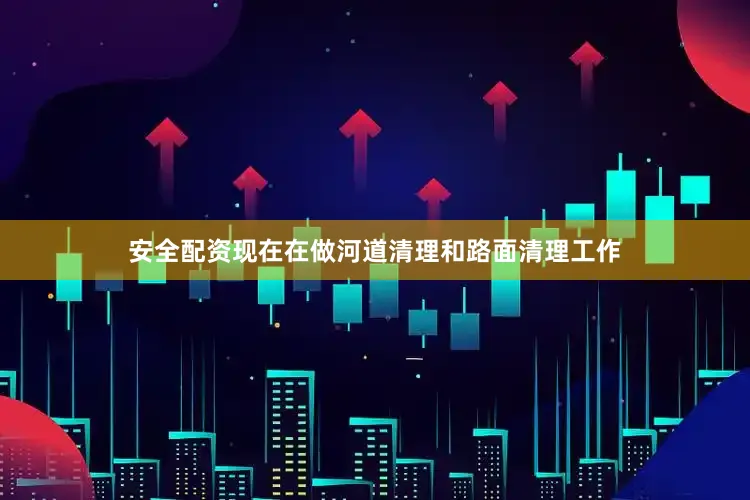安全配资现在在做河道清理和路面清理工作
