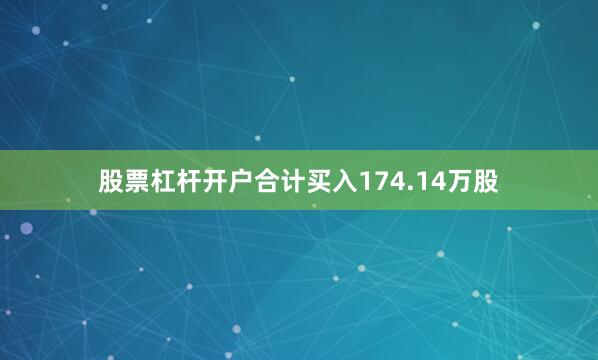 股票杠杆开户合计买入174.14万股