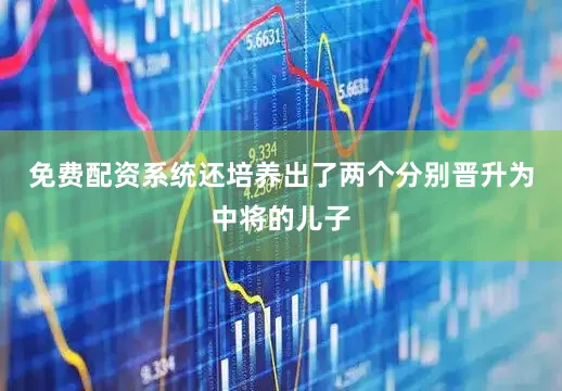 免费配资系统还培养出了两个分别晋升为中将的儿子