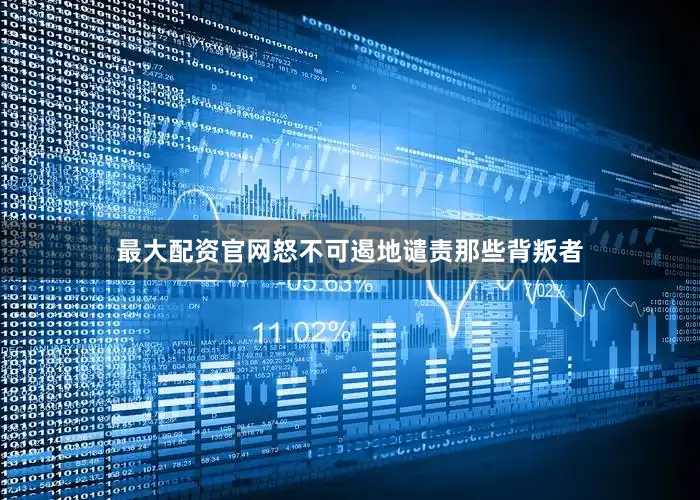 最大配资官网怒不可遏地谴责那些背叛者