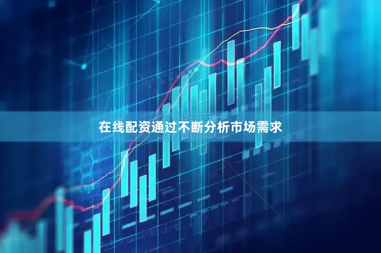 在线配资通过不断分析市场需求