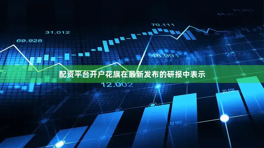 配资平台开户花旗在最新发布的研报中表示