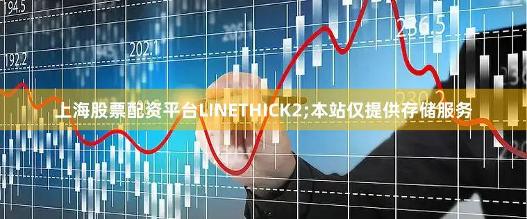 上海股票配资平台LINETHICK2;本站仅提供存储服务