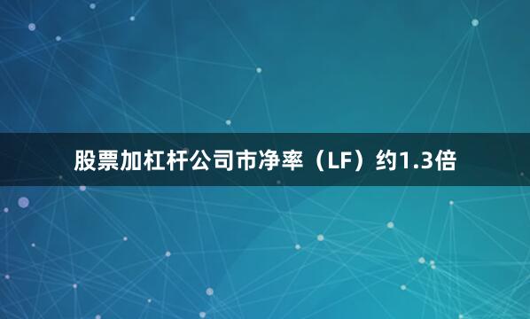 股票加杠杆公司市净率（LF）约1.3倍
