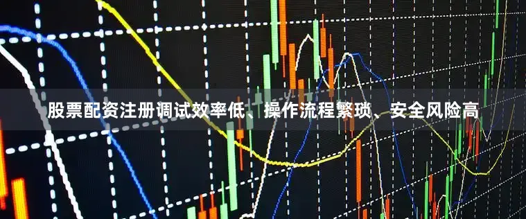 股票配资注册调试效率低、操作流程繁琐、安全风险高
