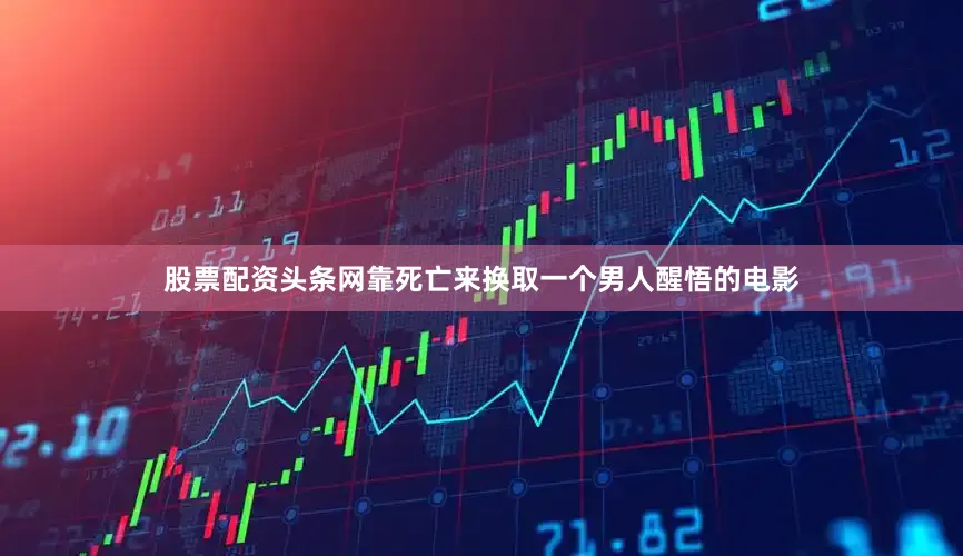 股票配资头条网靠死亡来换取一个男人醒悟的电影