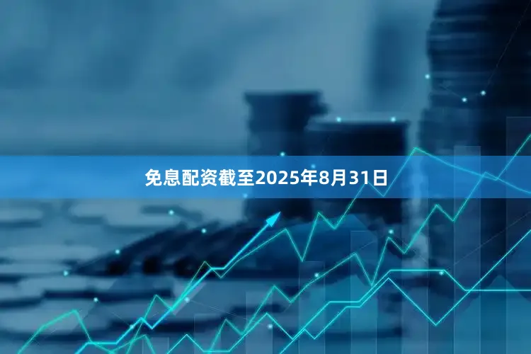 免息配资截至2025年8月31日