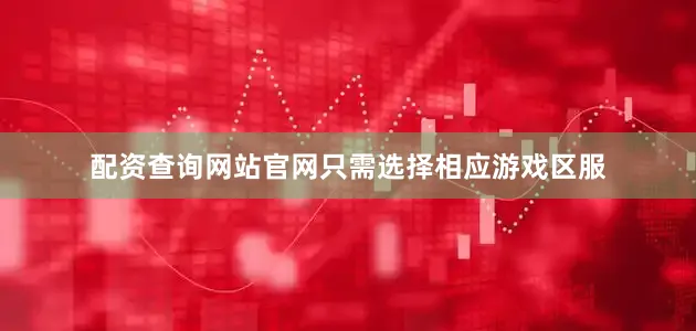 配资查询网站官网只需选择相应游戏区服