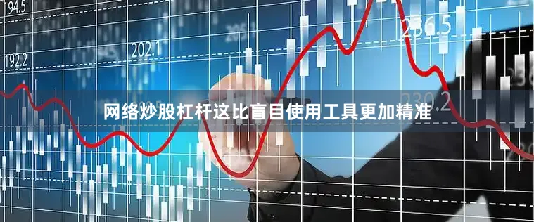 网络炒股杠杆这比盲目使用工具更加精准