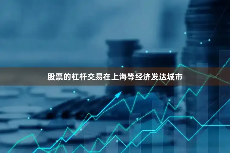 股票的杠杆交易在上海等经济发达城市