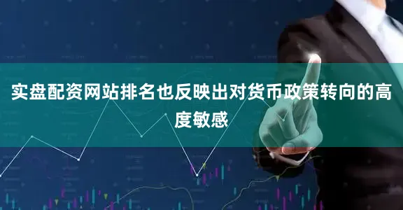 实盘配资网站排名也反映出对货币政策转向的高度敏感