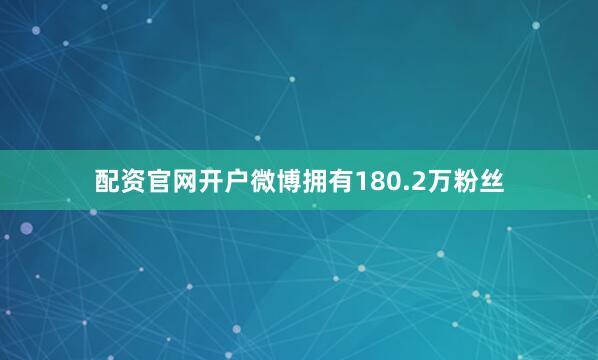 配资官网开户微博拥有180.2万粉丝