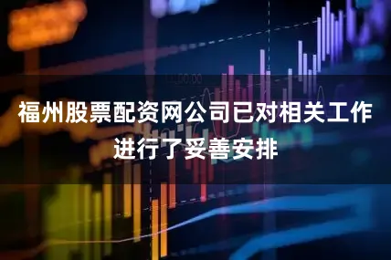 福州股票配资网公司已对相关工作进行了妥善安排