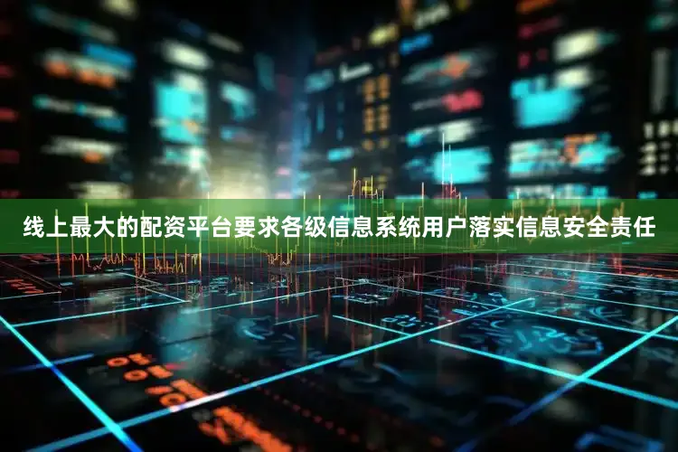 线上最大的配资平台要求各级信息系统用户落实信息安全责任