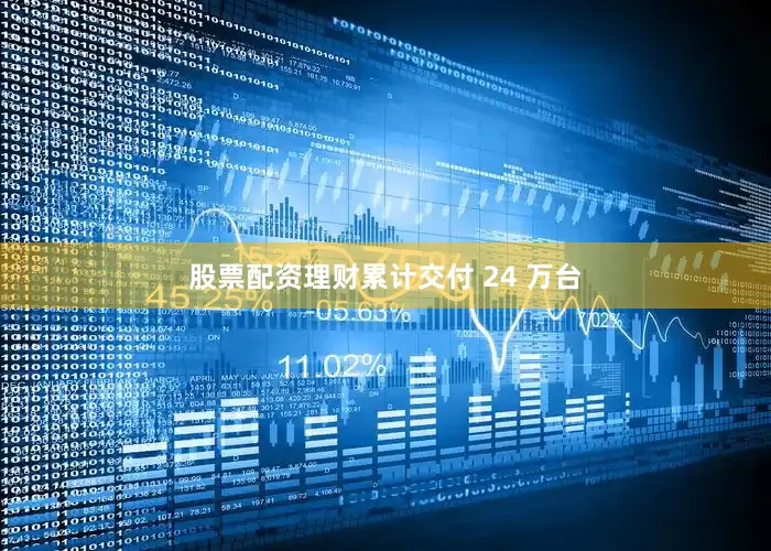 股票配资理财累计交付 24 万台