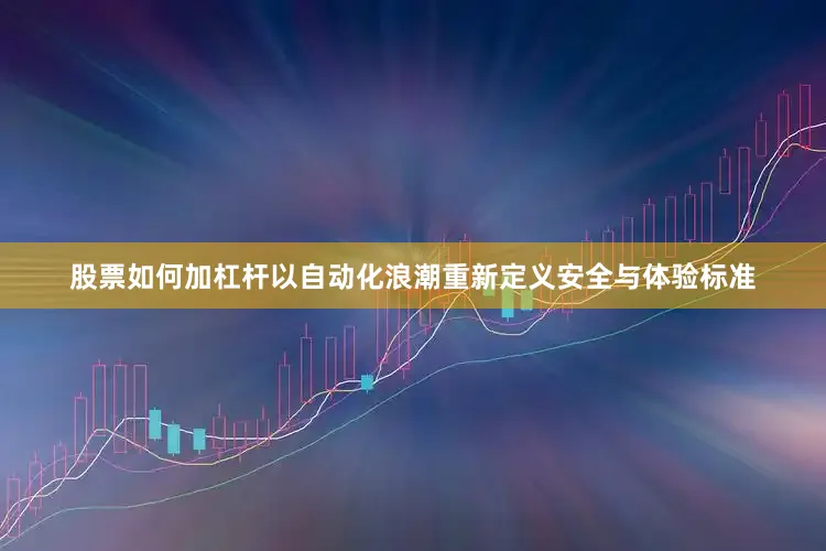 股票如何加杠杆以自动化浪潮重新定义安全与体验标准