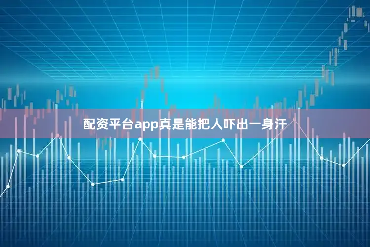 配资平台app真是能把人吓出一身汗